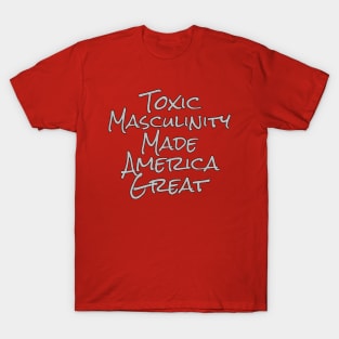 Toxic Masculinity Made America Great T-Shirt